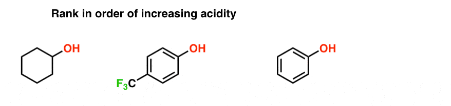 practice question rank alcohols in order of increasing acidity chyclohexanol phenol para trifluoromethyl phenol what is most acidic